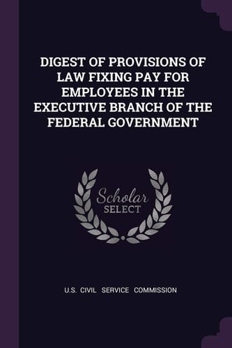 Digest of Provisions of Law Fixing Pay for Employees in the Executive Branch of the Federal Government