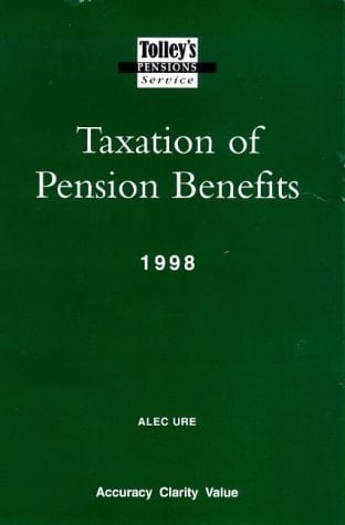 Tolley's Taxation of Pension Benefits A Guide to the Provisions and Taxation of Retirement and Death Benefit Schemes