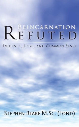 Reincarnation Refuted - Evidence, Logic and Common Sense