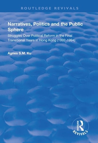 Narratives, Politics, and the Public Sphere Struggles Over Political Reform in the Final Transitional Years in Hong Kong (1992-1994)