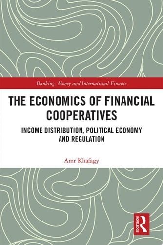 The Economics of Financial Cooperatives Income Distribution, Political Economy and Regulation
