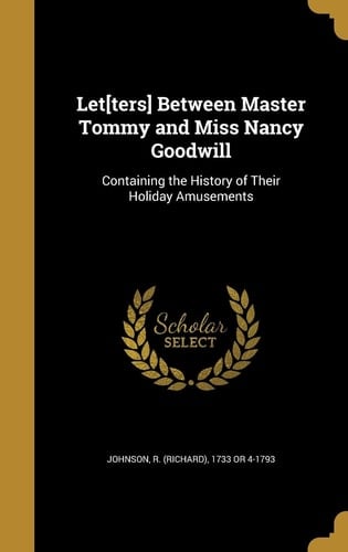 Let[ters] Between Master Tommy and Miss Nancy Goodwill Containing the History of Their Holiday Amusements