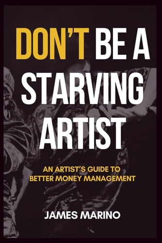 Don't Be A Starving Artist: An Artist's Guide to Better Money Management