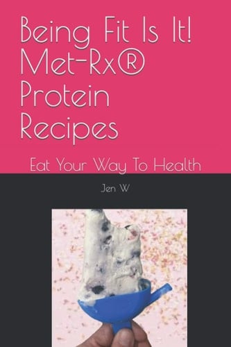 Being Fit Is It! Met-Rx® Protein Recipes: Eat Your Way To Health