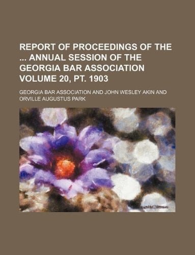 Report of Proceedings of the Annual Session of the Georgia Bar Association Volume 20, PT. 1903