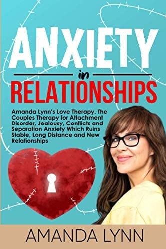Anxiety in Relationships Amanda Lynn's Love Therapy. The Couples Therapy for Attachment Disorder, Jealousy, Conflicts and Separation Anxiety Which Ruins Stable, Long Distance and New Relationships
