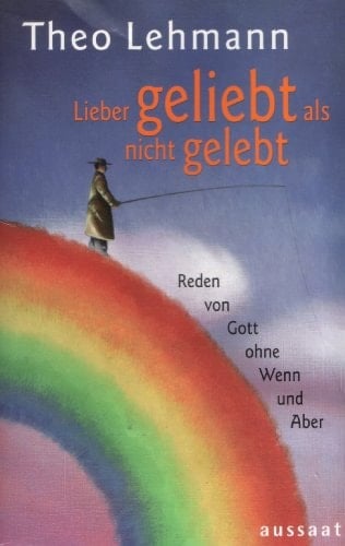 Lieber geliebt als nicht gelebt Reden von Gott ohne Wenn und Aber