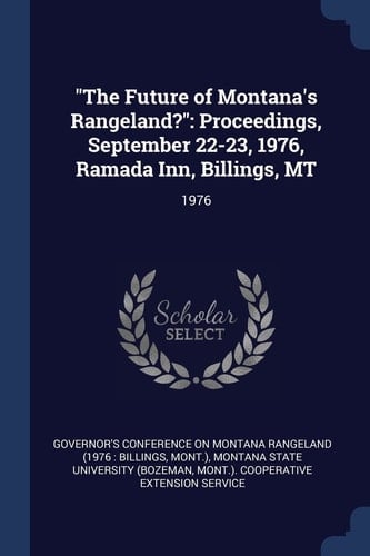 "The Future of Montana's Rangeland?" Proceedings, September 22-23, 1976, Ramada Inn, Billings, MT: 1976