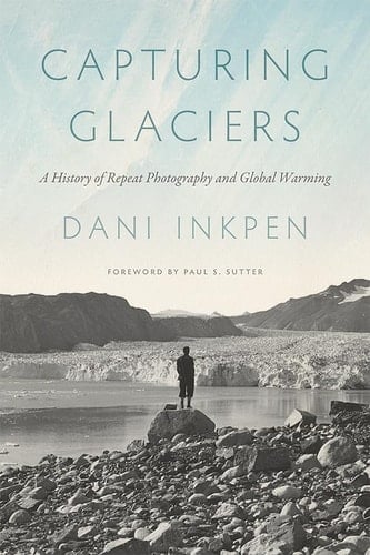 Capturing Glaciers A History of Repeat Photography and Global Warming