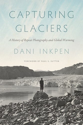 Capturing Glaciers A History of Repeat Photography and Global Warming