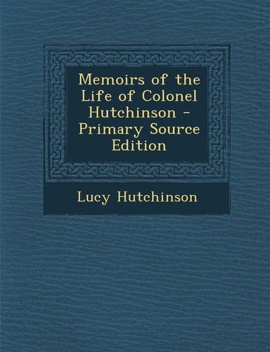 Memoirs of the Life of Colonel Hutchinson - Primary Source Edition