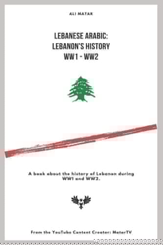 Lebanese Arabic Lebanese History WW1 - WW2: A Book about the History of Lebanon During WW1 and WW2.