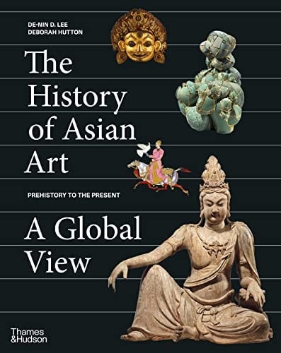 The History of Asian Art A Global View : Prehistory to the Present