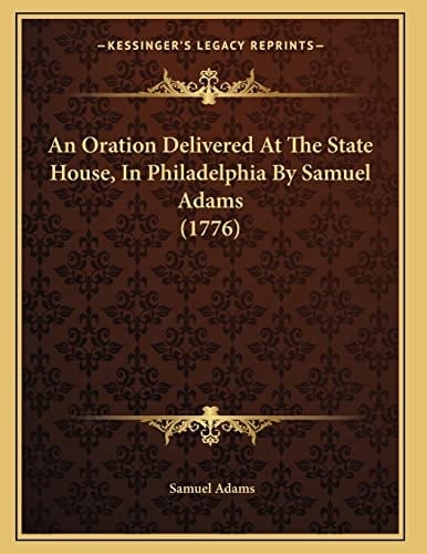 An Oration Delivered At The State House, In Philadelphia By Samuel Adams (1776)