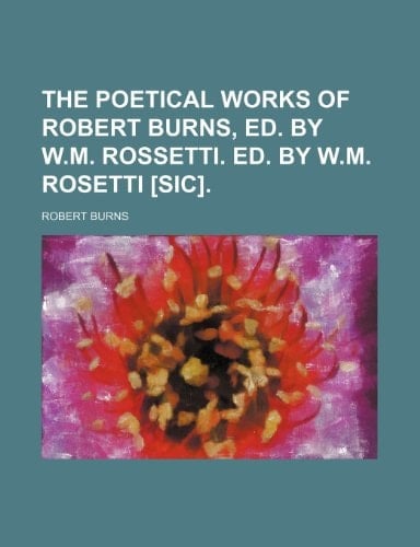 The poetical works of Robert Burns, ed. by W.M. Rossetti. ed. by W.M. Rosetti [sic]
