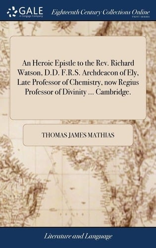 An Heroic Epistle to the Rev. Richard Watson, D.D. F.R.S. Archdeacon of Ely, Late Professor of Chemistry, now Regius Professor of Divinity ... Cambridge.