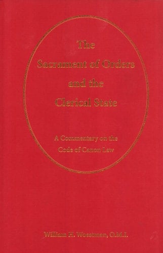 The Sacrament of Orders and the Clerical State A Commentary on the Code of Canon Law