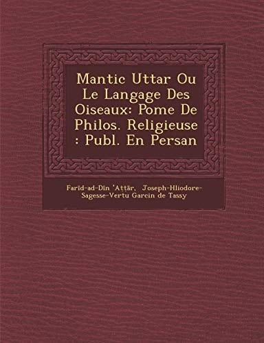 Mantic Uttar Ou Le Langage Des Oiseaux: Pome De Philos. Religieuse : Publ. En Persan