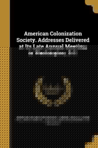 American Colonization Society. Addresses Delivered at Its Late Annual Meeting, in Washington, D.C.
