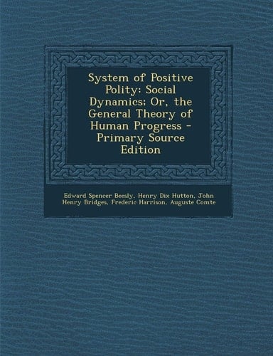System of Positive Polity Social Dynamics; Or, the General Theory of Human Progress - Primary Source Edition