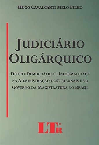 Judiciário oligárquico déficit democrático e informalidade na administração dos tribunais e no governo da magistratura no Brasil