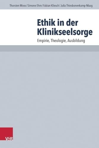 Ethik in der Klinikseelsorge Empirie, Theologie, Ausbildung