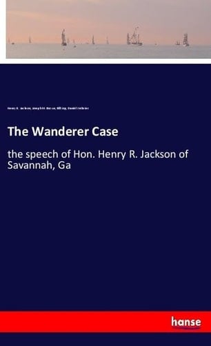 The Wanderer Case The Speech of Hon. Henry R. Jackson of Savannah, Ga