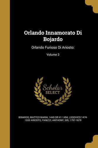Orlando Innamorato Di Bojardo Orlando Furioso Di Ariosto: Volume 3