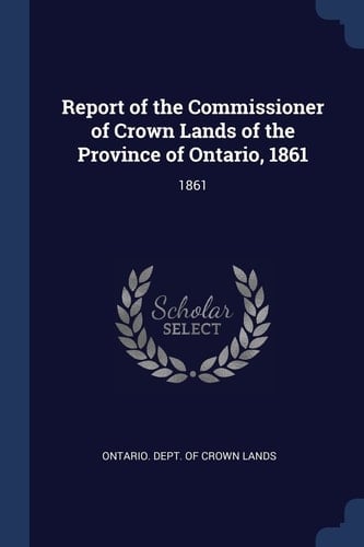 Report of the Commissioner of Crown Lands of the Province of Ontario 1861
