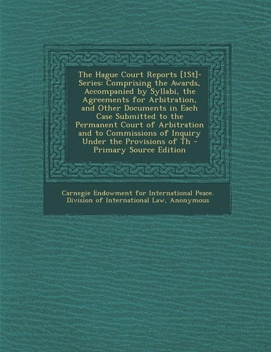 The Hague Court Reports [1St]- Series Comprising the Awards, Accompanied by Syllabi, the Agreements for Arbitration, and Other Documents in Each Case
