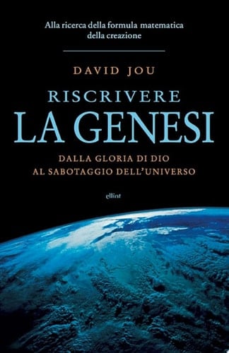 Riscrivere la genesi Dalla gloria di Dio al sabotaggio dell'universo. Alla ricerca della formula matematica della creazione