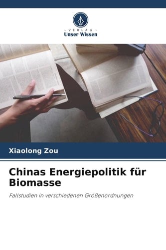 Chinas Energiepolitik für Biomasse: Fallstudien in verschiedenen Größenordnungen (German Edition)