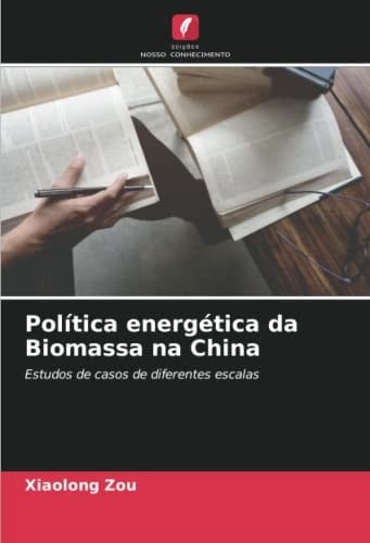 Política energética da Biomassa na China: Estudos de casos de diferentes escalas (Portuguese Edition)