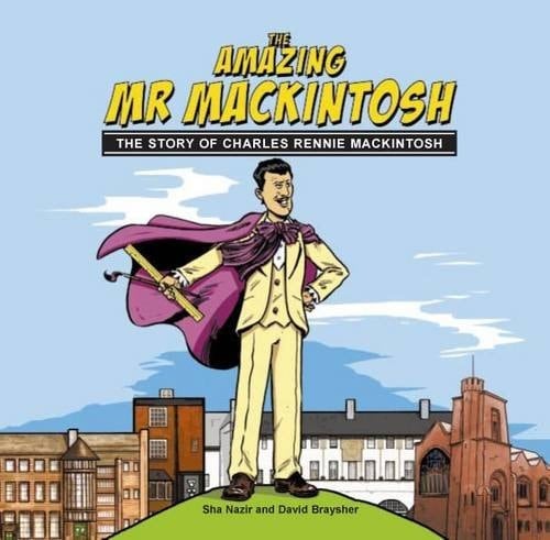 The Amazing Mr. Mackintosh The Story of Charles Rennie Mackintosh