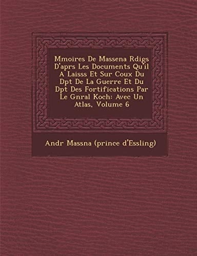 M Moires de Massena R Dig S D'Apr S Les Documents Qu'il a Laiss S Et Sur Coux Du D P T de La Guerre Et Du D P T Des Fortifications Par Le G N Ral Koch (French Edition)