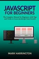 JavaScript for Beginners The Complete Manual for Beginners with Tips and Tricks to Learn JavaScript from Scratch