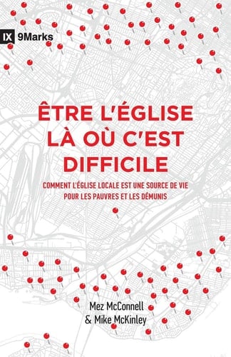 Être l'Église Là Où c'Est Difficile (Church in Hard Places) Comment l'Église Locale Est Une Source de Vie Pour Les Pauvres Et Les Démunis (How the Local Church Brings Life to the Poor and Needy)