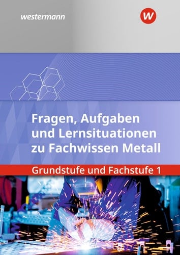 Fragen, Aufgaben und Lernsituationen zu Fachwissen Metall Grundstufe und Fachstufe 1