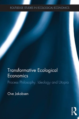 Transformative Ecological Economics Process Philosophy, Ideology and Utopia