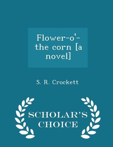 Flower-O'-The Corn [a Novel] - Scholar's Choice Edition
