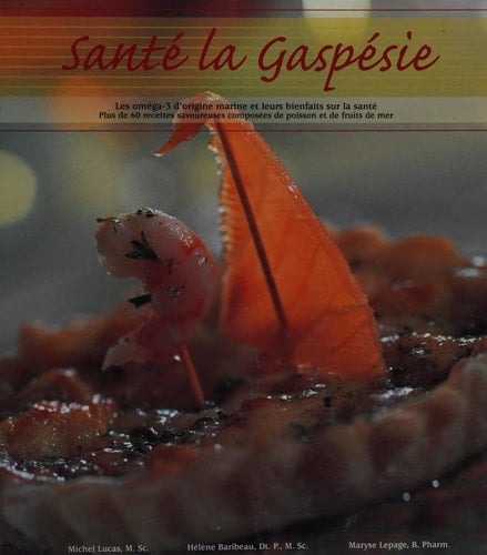 Santé la Gaspésie les oméga-3 d'origine marine et leurs bienfaits sur la santé : plus de 60 recettes savoureuses composées de poisson et de fruits de mer