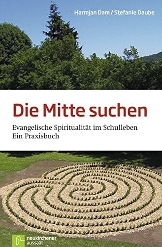 Die Mitte suchen evangelische Spiritualität im Schulleben ; ein Praxisbuch
