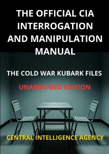 The Official CIA interrogation and manipulation Manual: The cold war KUBARK Files - Unabridged edition