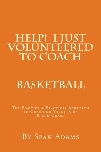 Help! I Just Volunteered to Coach The Positive and Practical Approach to Coaching Young Kids