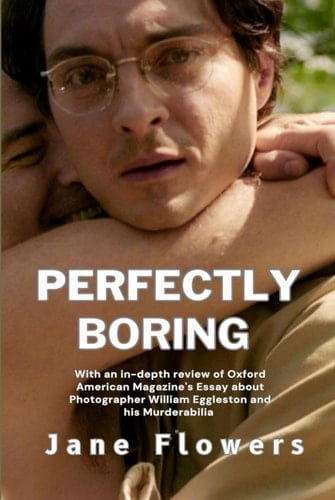 Perfectly Boring: With an in-depth review of Oxford American Magazine's Essay about Photographer William Eggleston and his Murderablia