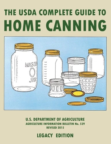 The USDA Complete Guide To Home Canning (Legacy Edition) The USDA's Handbook For Preserving, Pickling, And Fermenting Vegetables, Fruits, and Meats - Bulletin 539
