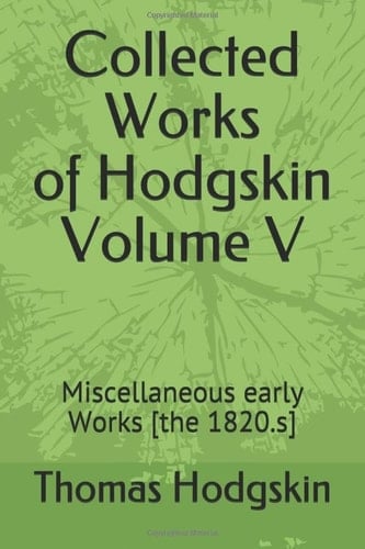 Collected Works of Thomas Hodgskin Volume V: Miscellaneous early Works [the 1820.s]
