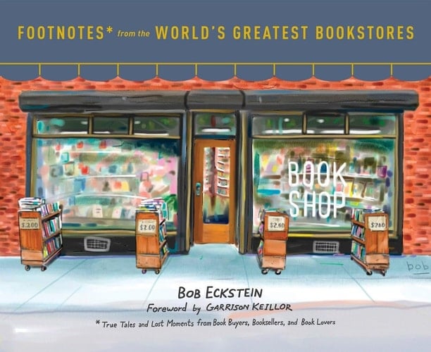Footnotes from the World's Greatest Bookstores True Tales and Lost Moments from Book Buyers, Booksellers, and Book Lovers