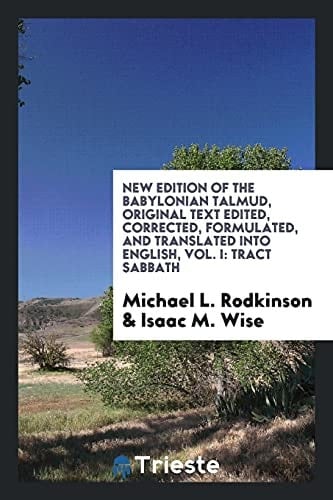 New Edition of the Babylonian Talmud, Original Text Edited, Corrected, Formulated, and Translated Into English, Vol. I Tract Sabbath