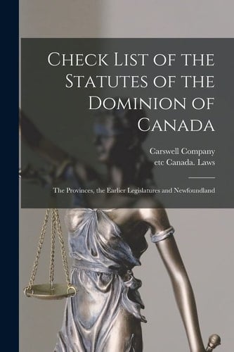 Check List of the Statutes of the Dominion of Canada [microform] The Provinces, the Earlier Legislatures and Newfoundland